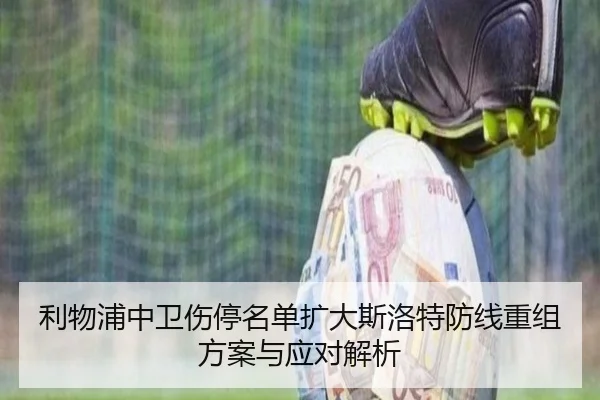 利物浦中卫伤停名单扩大斯洛特防线重组方案与应对解析